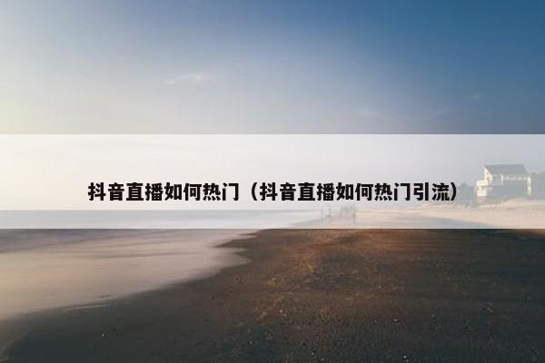 抖音直播如何热门（抖音直播如何热门引流）