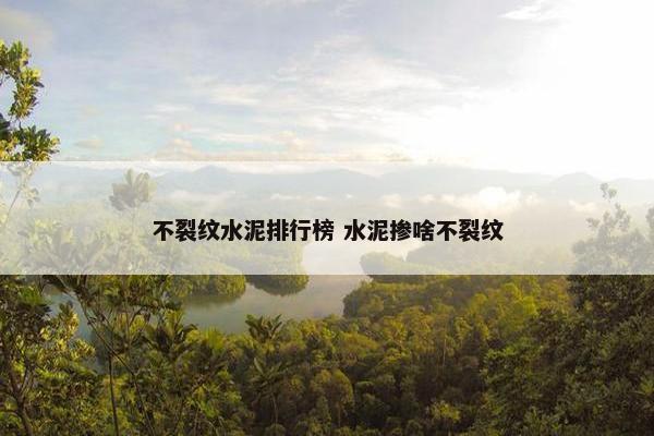 不裂纹水泥排行榜 水泥掺啥不裂纹