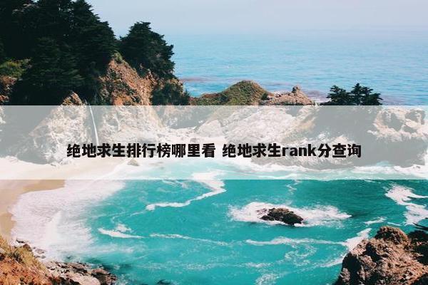 绝地求生排行榜哪里看 绝地求生rank分查询