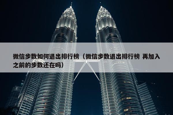 微信步数如何退出排行榜（微信步数退出排行榜 再加入之前的步数还在吗）