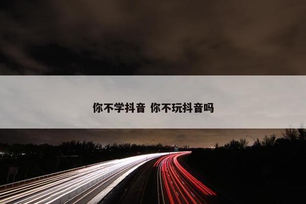 你不学抖音 你不玩抖音吗