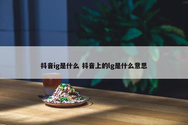 抖音ig是什么 抖音上的lg是什么意思