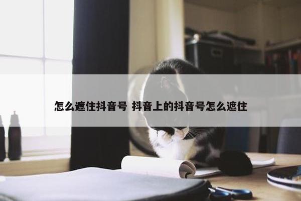 怎么遮住抖音号 抖音上的抖音号怎么遮住