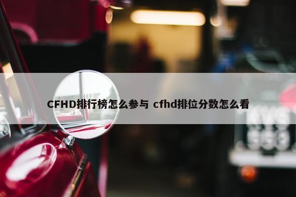 CFHD排行榜怎么参与 cfhd排位分数怎么看