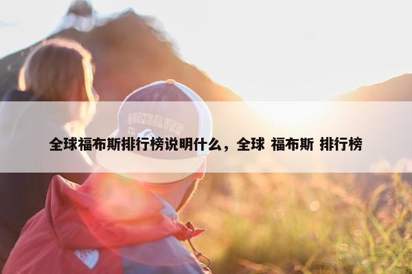 全球福布斯排行榜说明什么，全球 福布斯 排行榜