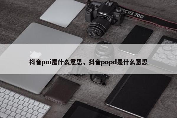 抖音poi是什么意思，抖音popd是什么意思