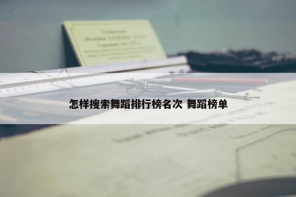 怎样搜索舞蹈排行榜名次 舞蹈榜单