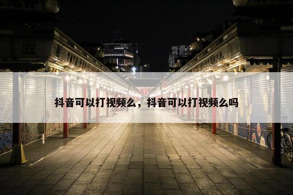 抖音可以打视频么，抖音可以打视频么吗