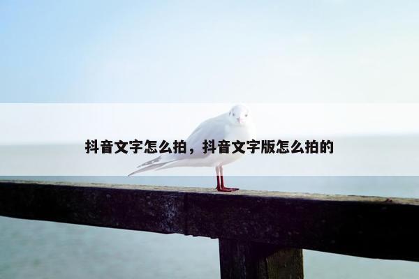 抖音文字怎么拍，抖音文字版怎么拍的