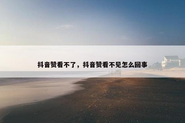 抖音赞看不了，抖音赞看不见怎么回事