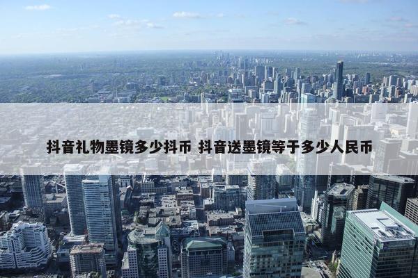 抖音礼物墨镜多少抖币 抖音送墨镜等于多少人民币