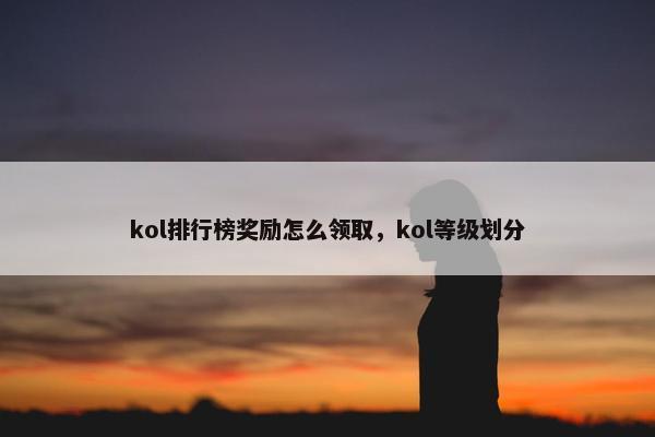 kol排行榜奖励怎么领取，kol等级划分