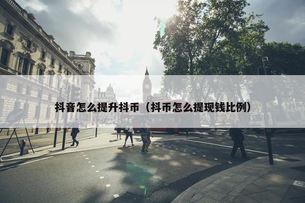 抖音怎么提升抖币（抖币怎么提现钱比例）