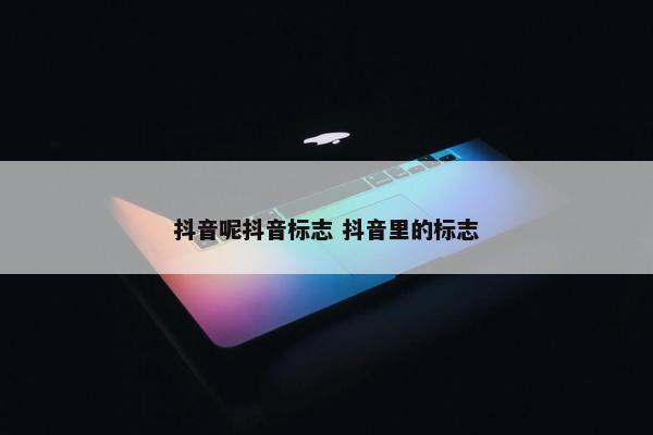 抖音呢抖音标志 抖音里的标志