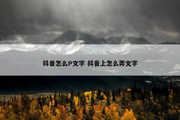 抖音怎么P文字 抖音上怎么弄文字