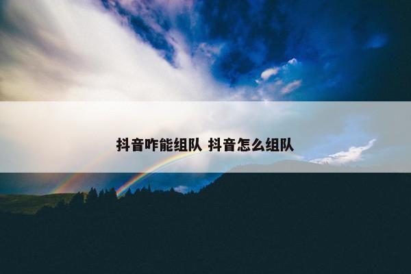 抖音咋能组队 抖音怎么组队