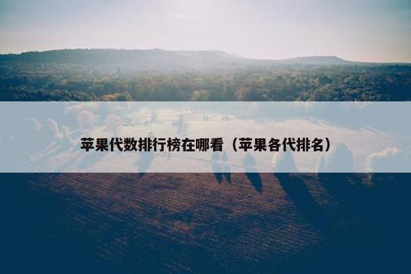 苹果代数排行榜在哪看（苹果各代排名）