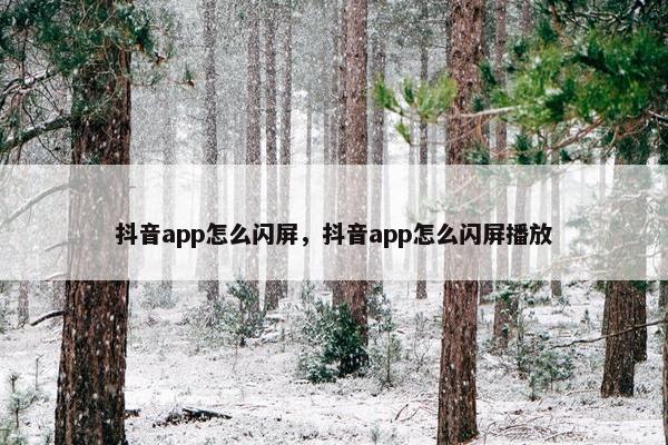 抖音app怎么闪屏，抖音app怎么闪屏播放