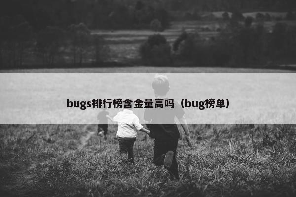 bugs排行榜含金量高吗（bug榜单）