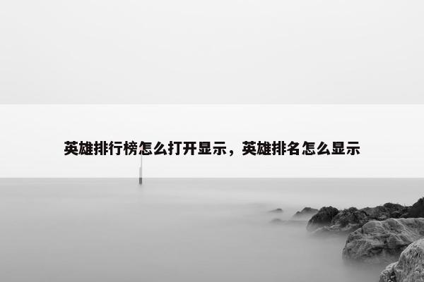 英雄排行榜怎么打开显示，英雄排名怎么显示