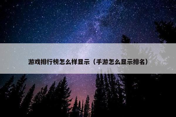 游戏排行榜怎么样显示（手游怎么显示排名）