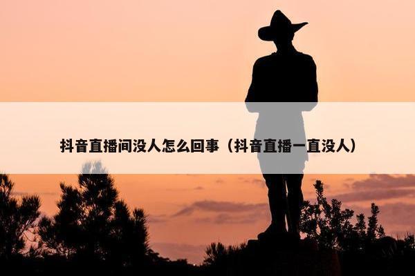 抖音直播间没人怎么回事（抖音直播一直没人）