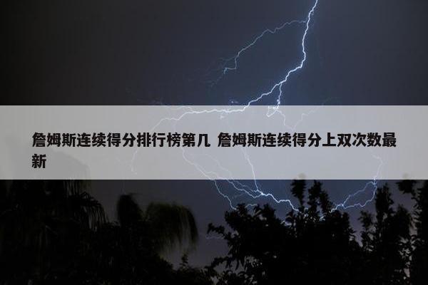 詹姆斯连续得分排行榜第几 詹姆斯连续得分上双次数最新