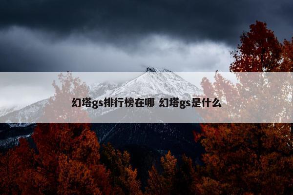 幻塔gs排行榜在哪 幻塔gs是什么