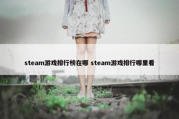 steam游戏排行榜在哪 steam游戏排行哪里看