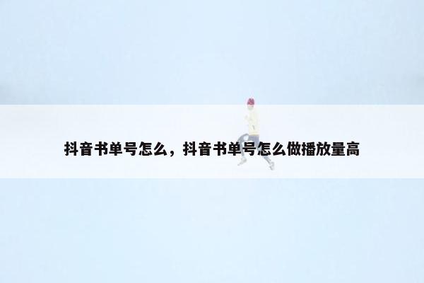 抖音书单号怎么，抖音书单号怎么做播放量高