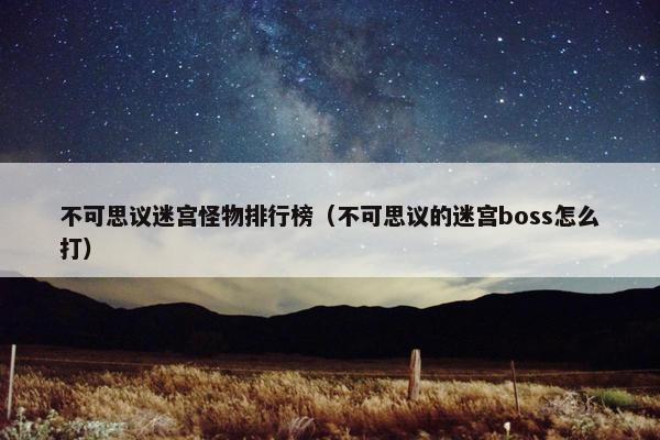 不可思议迷宫怪物排行榜（不可思议的迷宫boss怎么打）