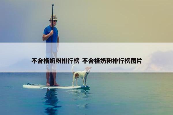 不合格奶粉排行榜 不合格奶粉排行榜图片