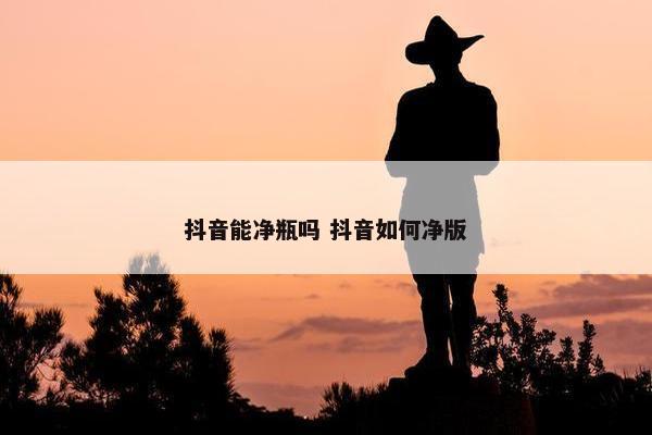 抖音能净瓶吗 抖音如何净版