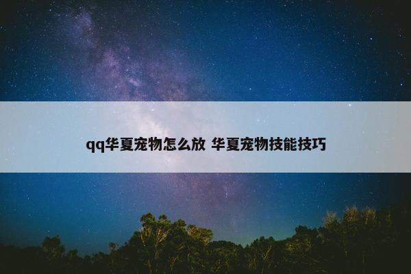 qq华夏宠物怎么放 华夏宠物技能技巧