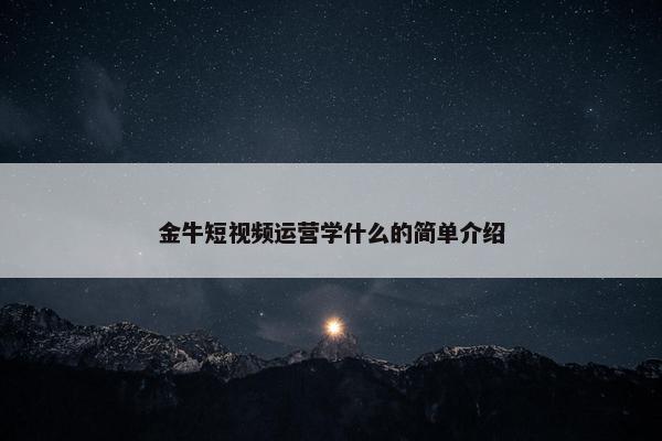 金牛短视频运营学什么的简单介绍