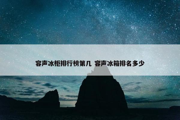 容声冰柜排行榜第几 容声冰箱排名多少