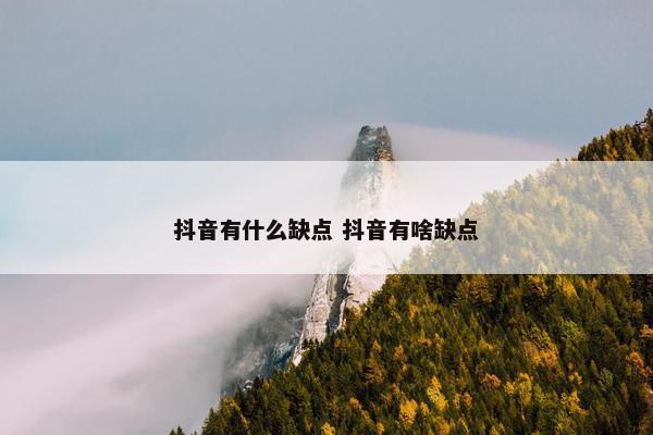 抖音有什么缺点 抖音有啥缺点