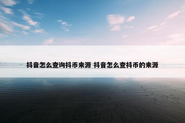 抖音怎么查询抖币来源 抖音怎么查抖币的来源