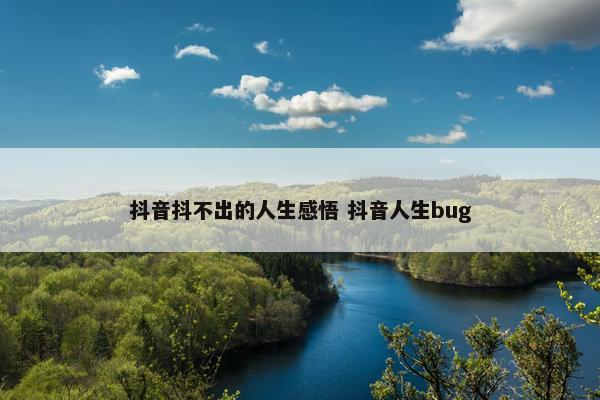 抖音抖不出的人生感悟 抖音人生bug