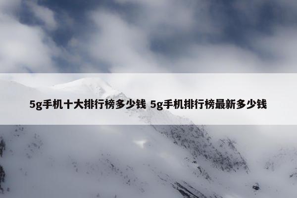 5g手机十大排行榜多少钱 5g手机排行榜最新多少钱