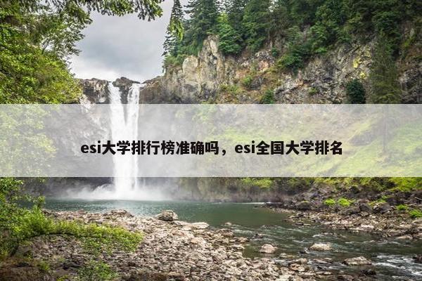 esi大学排行榜准确吗，esi全国大学排名