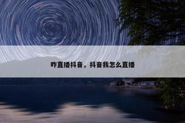 咋直播抖音，抖音我怎么直播