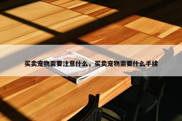 买卖宠物需要注意什么，买卖宠物需要什么手续