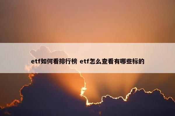 etf如何看排行榜 etf怎么查看有哪些标的