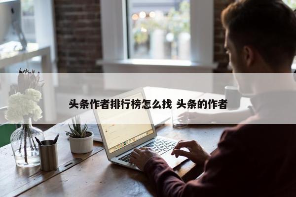 头条作者排行榜怎么找 头条的作者