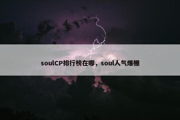 soulCP排行榜在哪，soul人气爆棚