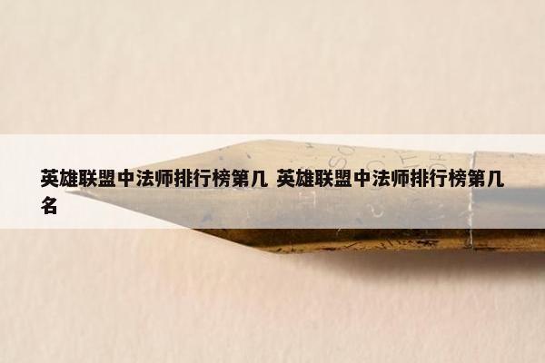 英雄联盟中法师排行榜第几 英雄联盟中法师排行榜第几名