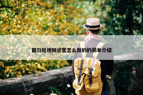 都匀短视频运营怎么做的的简单介绍