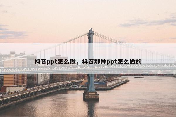 抖音ppt怎么做，抖音那种ppt怎么做的