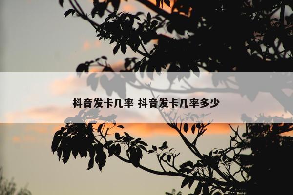 抖音发卡几率 抖音发卡几率多少